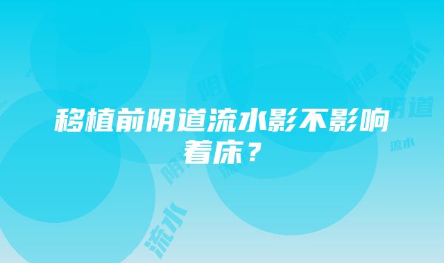 移植前阴道流水影不影响着床？