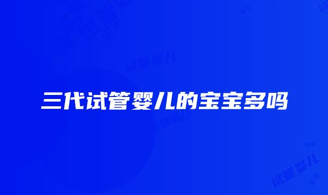 三代试管婴儿的宝宝多吗