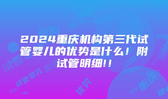 2024重庆机构第三代试管婴儿的优势是什么！附试管明细!！