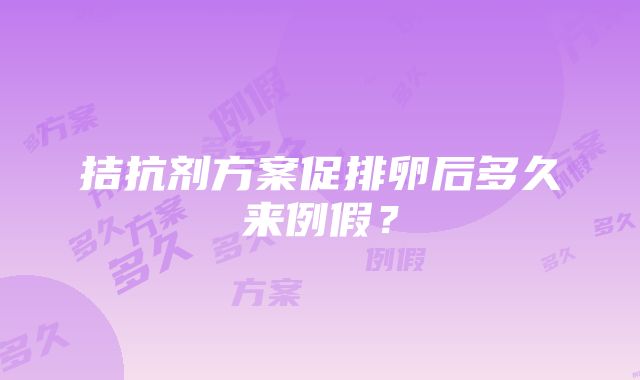 拮抗剂方案促排卵后多久来例假？