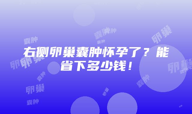 右侧卵巢囊肿怀孕了？能省下多少钱！