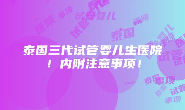 泰国三代试管婴儿生医院！内附注意事项！