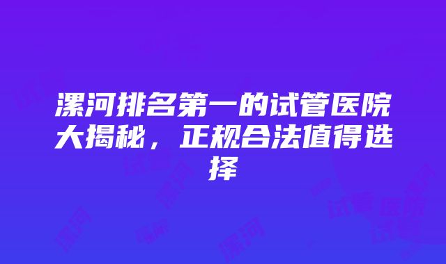 漯河排名第一的试管医院大揭秘，正规合法值得选择