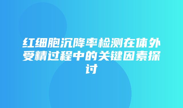 红细胞沉降率检测在体外受精过程中的关键因素探讨