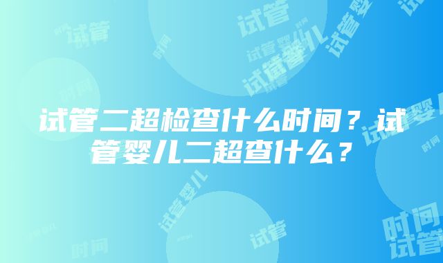 试管二超检查什么时间？试管婴儿二超查什么？