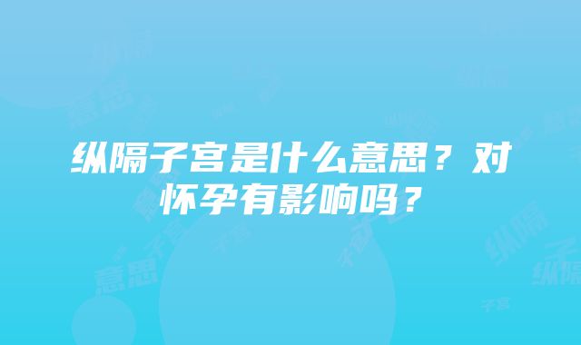 纵隔子宫是什么意思？对怀孕有影响吗？