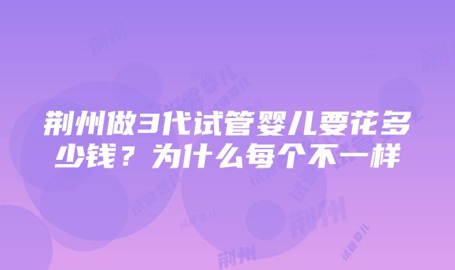 荆州做3代试管婴儿要花多少钱？为什么每个不一样