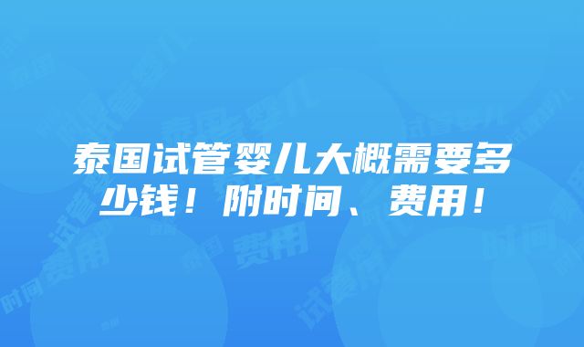 泰国试管婴儿大概需要多少钱！附时间、费用！