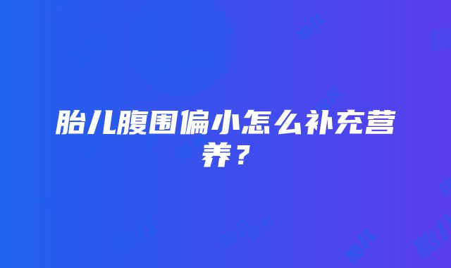 胎儿腹围偏小怎么补充营养？