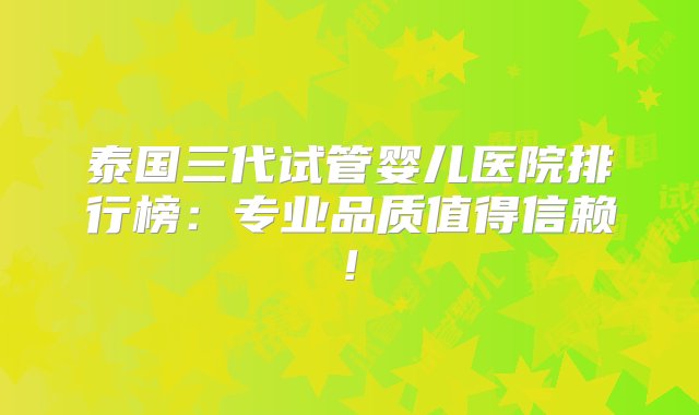 泰国三代试管婴儿医院排行榜：专业品质值得信赖!