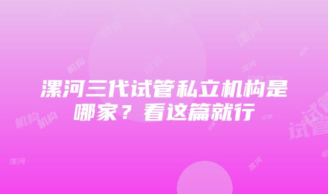 漯河三代试管私立机构是哪家？看这篇就行