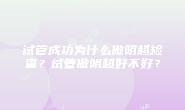 试管成功为什么做阴超检查？试管做阴超好不好？