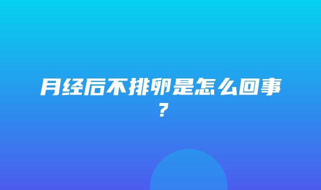 月经后不排卵是怎么回事？