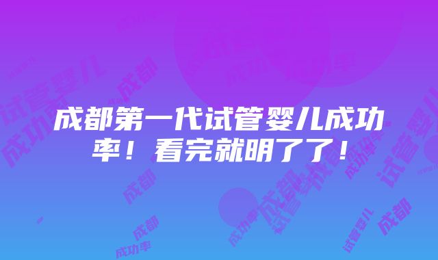 成都第一代试管婴儿成功率！看完就明了了！