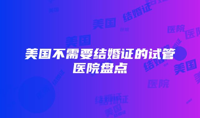 美国不需要结婚证的试管医院盘点