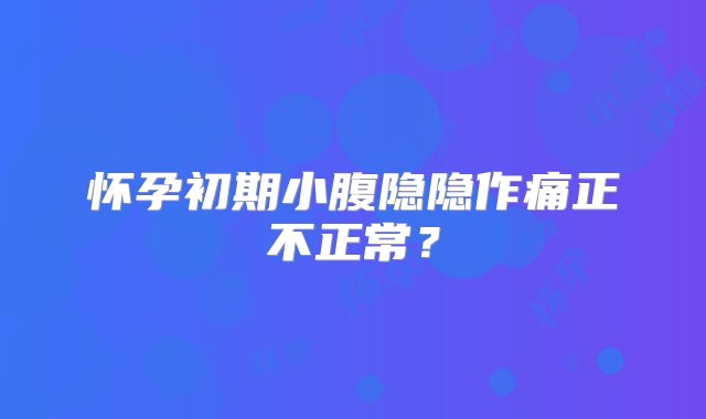 怀孕初期小腹隐隐作痛正不正常？