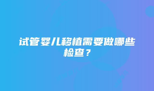 试管婴儿移植需要做哪些检查？