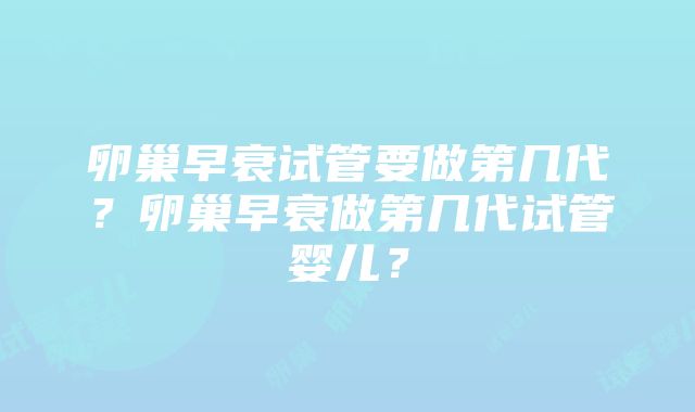 卵巢早衰试管要做第几代？卵巢早衰做第几代试管婴儿？