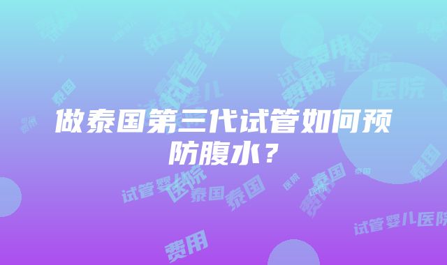 做泰国第三代试管如何预防腹水？