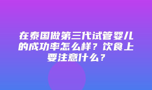 在泰国做第三代试管婴儿的成功率怎么样？饮食上要注意什么？