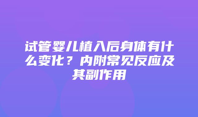 试管婴儿植入后身体有什么变化？内附常见反应及其副作用