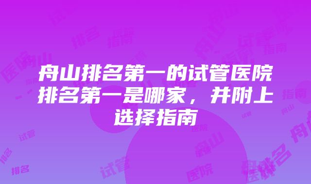 舟山排名第一的试管医院排名第一是哪家，并附上选择指南