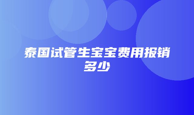 泰国试管生宝宝费用报销多少