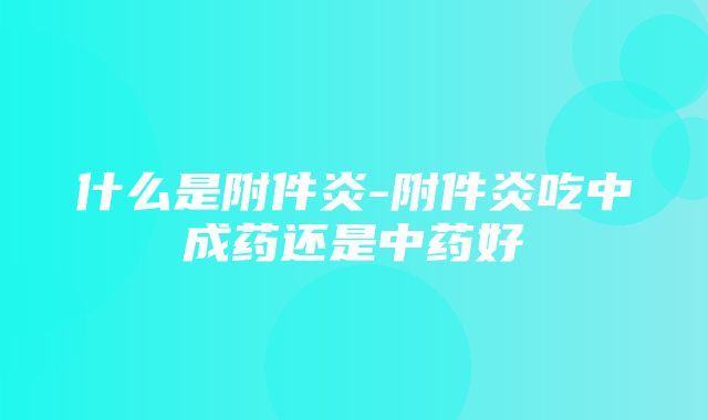 什么是附件炎-附件炎吃中成药还是中药好