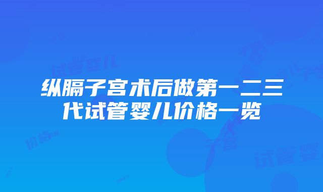 纵膈子宫术后做第一二三代试管婴儿价格一览