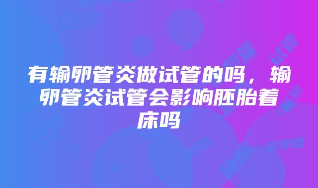 有输卵管炎做试管的吗，输卵管炎试管会影响胚胎着床吗