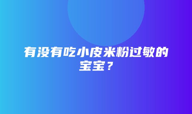 有没有吃小皮米粉过敏的宝宝？