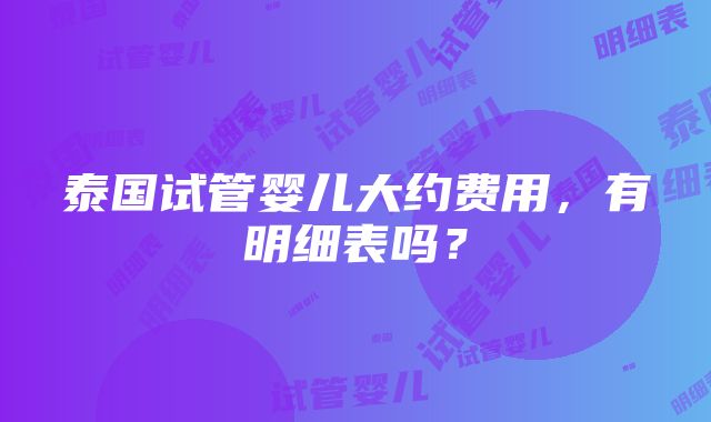 泰国试管婴儿大约费用，有明细表吗？