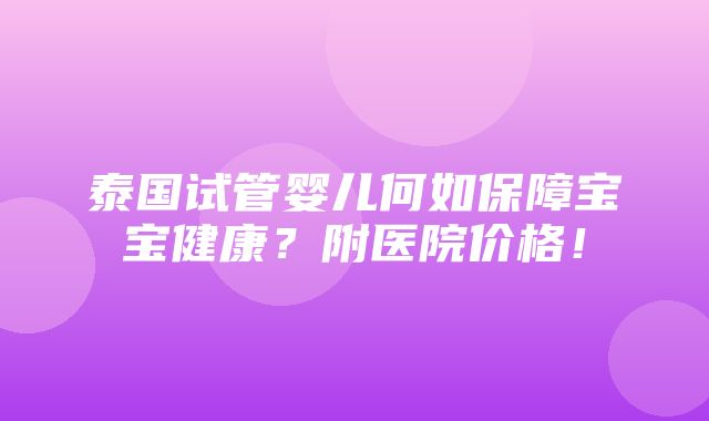 泰国试管婴儿何如保障宝宝健康？附医院价格！