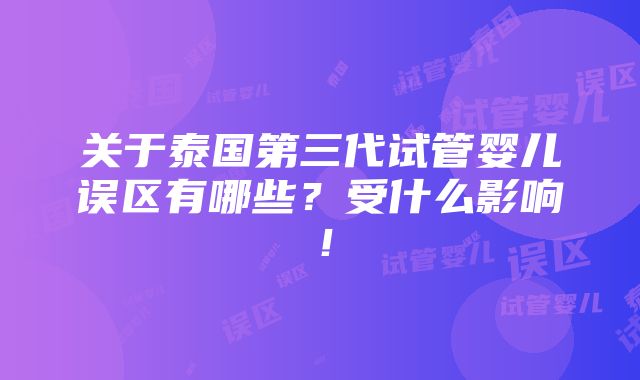 关于泰国第三代试管婴儿误区有哪些？受什么影响！