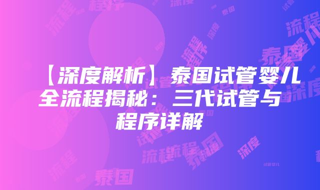 【深度解析】泰国试管婴儿全流程揭秘：三代试管与程序详解