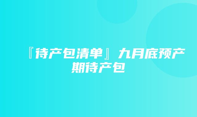 『待产包清单』九月底预产期待产包