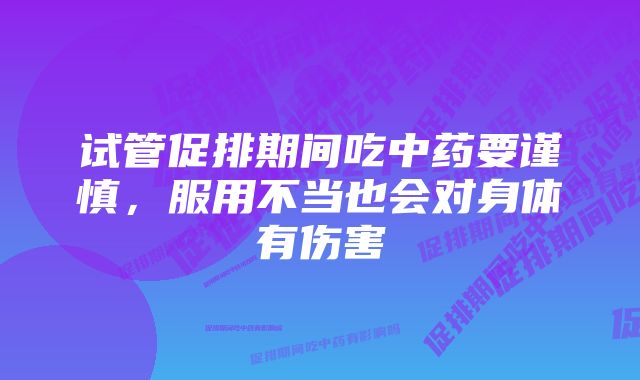 试管促排期间吃中药要谨慎，服用不当也会对身体有伤害