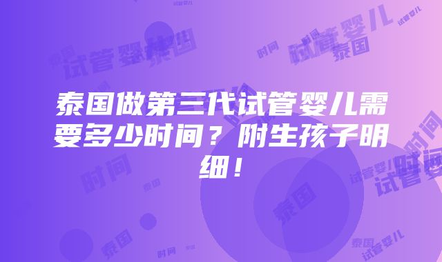 泰国做第三代试管婴儿需要多少时间？附生孩子明细！