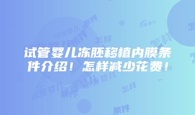 试管婴儿冻胚移植内膜条件介绍！怎样减少花费！