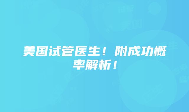 美国试管医生！附成功概率解析！