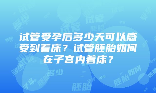 试管受孕后多少天可以感受到着床？试管胚胎如何在子宫内着床？