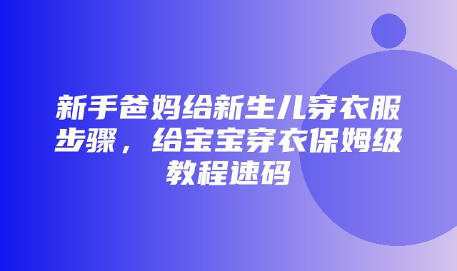 新手爸妈给新生儿穿衣服步骤，给宝宝穿衣保姆级教程速码