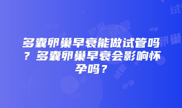 多囊卵巢早衰能做试管吗？多囊卵巢早衰会影响怀孕吗？