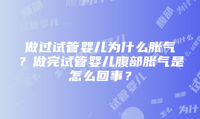 做过试管婴儿为什么胀气？做完试管婴儿腹部胀气是怎么回事？