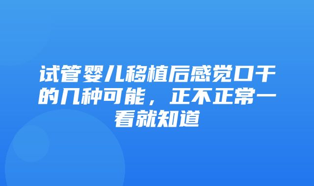 试管婴儿移植后感觉口干的几种可能，正不正常一看就知道