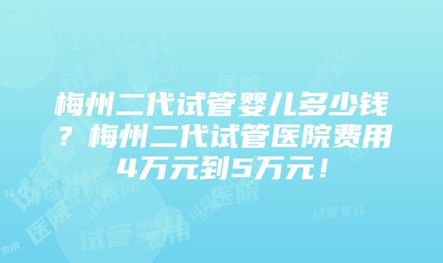 梅州二代试管婴儿多少钱？梅州二代试管医院费用4万元到5万元！