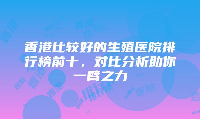 香港比较好的生殖医院排行榜前十，对比分析助你一臂之力