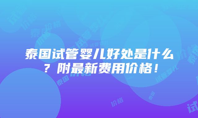 泰国试管婴儿好处是什么？附最新费用价格！