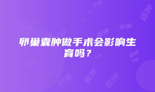 卵巢囊肿做手术会影响生育吗？