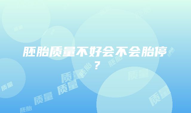 胚胎质量不好会不会胎停？